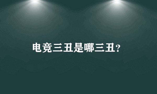 电竞三丑是哪三丑？
