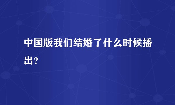 中国版我们结婚了什么时候播出？
