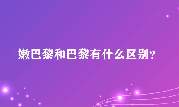 嫩巴黎和巴黎有什么区别？