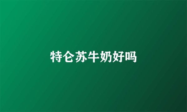 特仑苏牛奶好吗