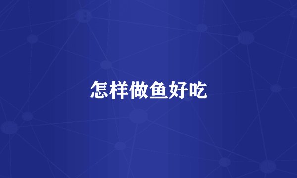 怎样做鱼好吃