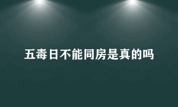 五毒日不能同房是真的吗