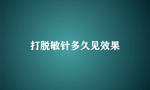 打脱敏针多久见效果