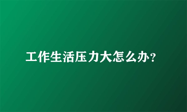 工作生活压力大怎么办？