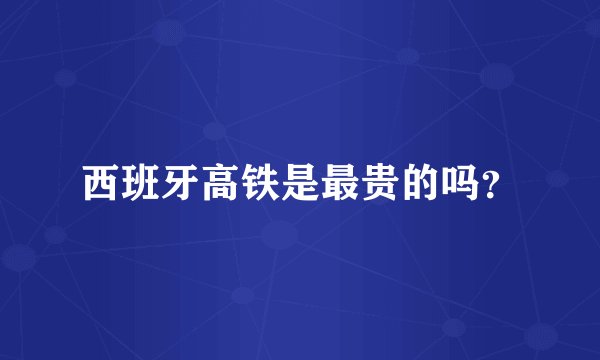 西班牙高铁是最贵的吗?