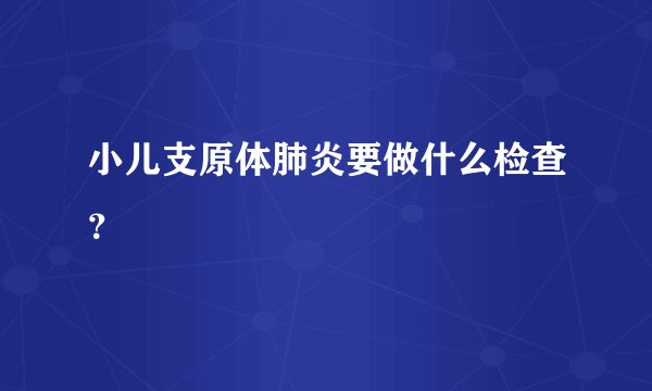 小儿支原体肺炎要做什么检查？
