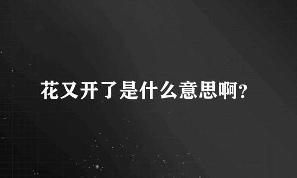 花又开了是什么意思啊？