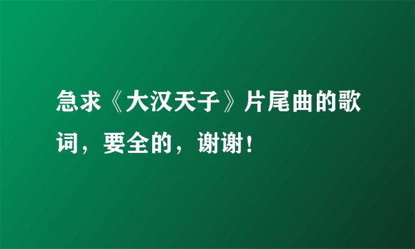 急求《大汉天子》片尾曲的歌词，要全的，谢谢！