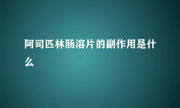 阿司匹林肠溶片的副作用是什么