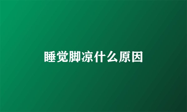 睡觉脚凉什么原因