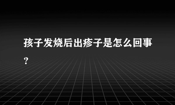 孩子发烧后出疹子是怎么回事？
