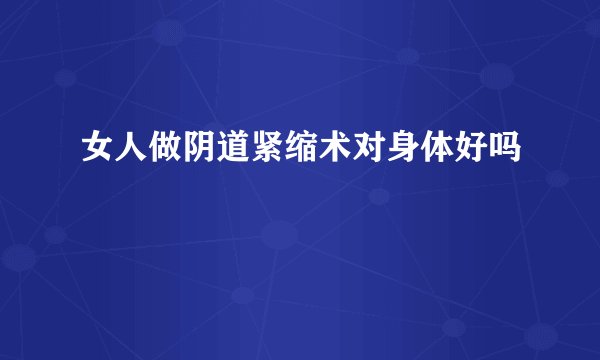女人做阴道紧缩术对身体好吗
