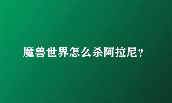 魔兽世界怎么杀阿拉尼？