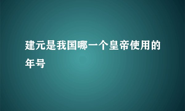 建元是我国哪一个皇帝使用的年号