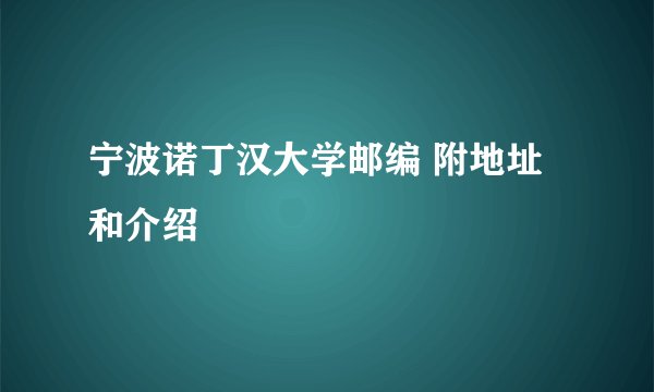 宁波诺丁汉大学邮编 附地址和介绍