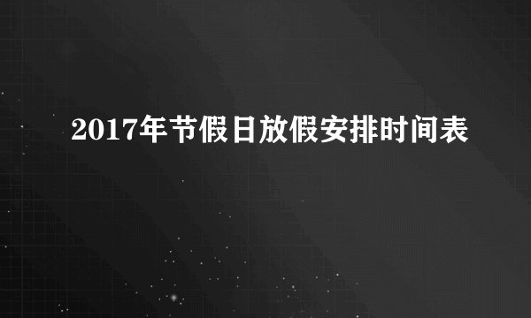 2017年节假日放假安排时间表