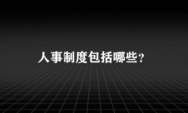 人事制度包括哪些?