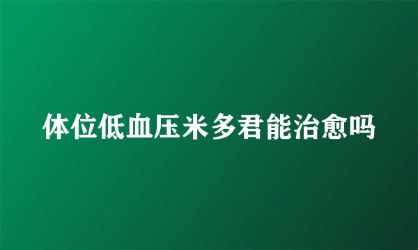 体位低血压米多君能治愈吗