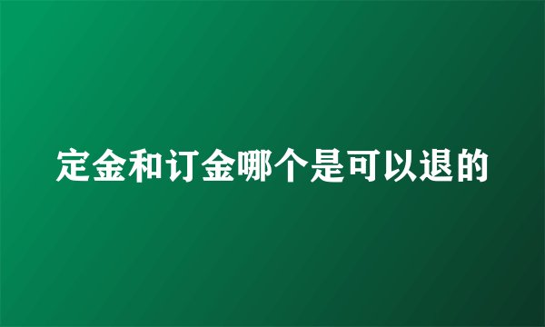 定金和订金哪个是可以退的