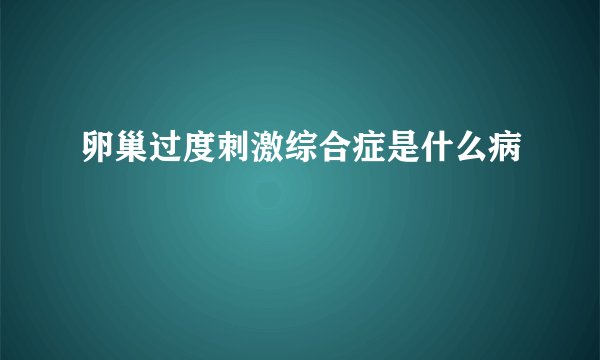 卵巢过度刺激综合症是什么病