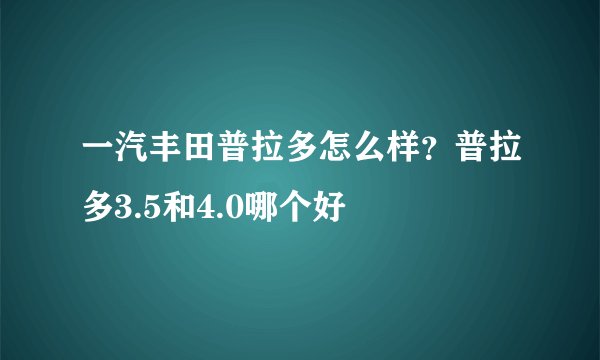 一汽丰田普拉多怎么样？普拉多3.5和4.0哪个好
