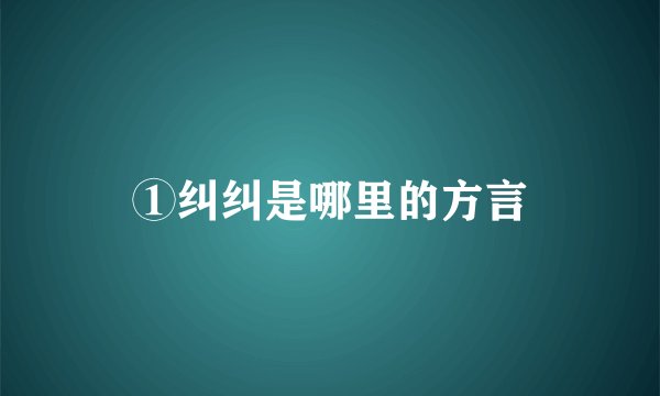①纠纠是哪里的方言