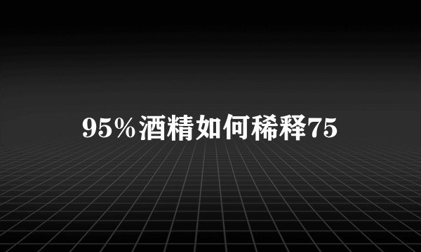 95%酒精如何稀释75