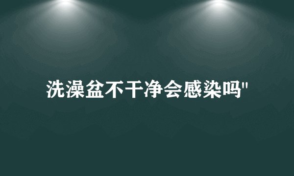 洗澡盆不干净会感染吗