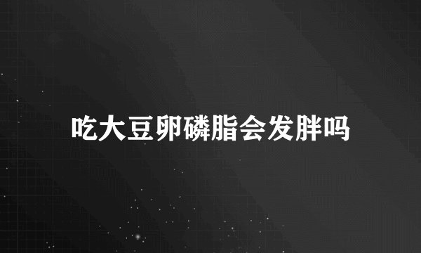 吃大豆卵磷脂会发胖吗