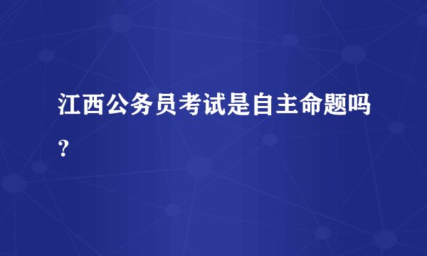 江西公务员考试是自主命题吗？