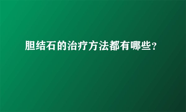 胆结石的治疗方法都有哪些？
