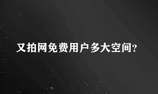 又拍网免费用户多大空间？