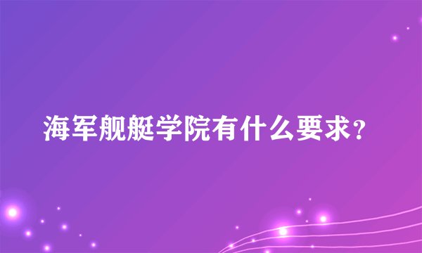 海军舰艇学院有什么要求？
