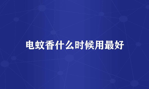 电蚊香什么时候用最好