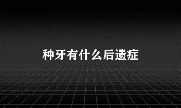 种牙有什么后遗症