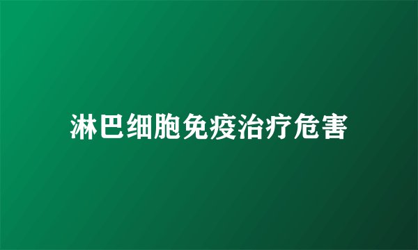 淋巴细胞免疫治疗危害