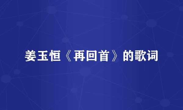 姜玉恒《再回首》的歌词