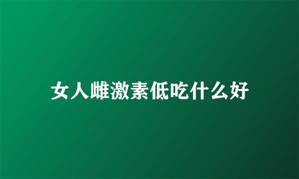 女人雌激素低吃什么好