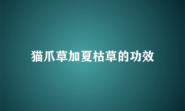 猫爪草加夏枯草的功效