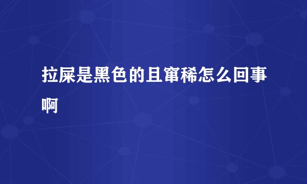 拉屎是黑色的且窜稀怎么回事啊