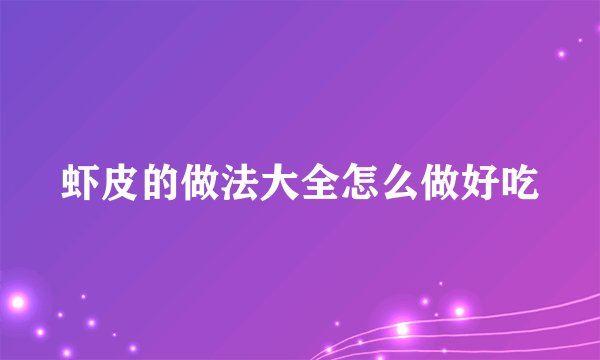 虾皮的做法大全怎么做好吃