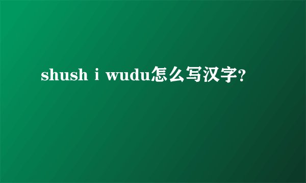 shushⅰwudu怎么写汉字?