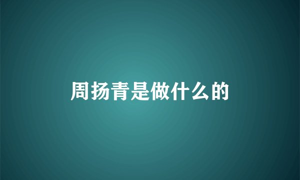 周扬青是做什么的