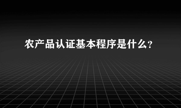 农产品认证基本程序是什么？