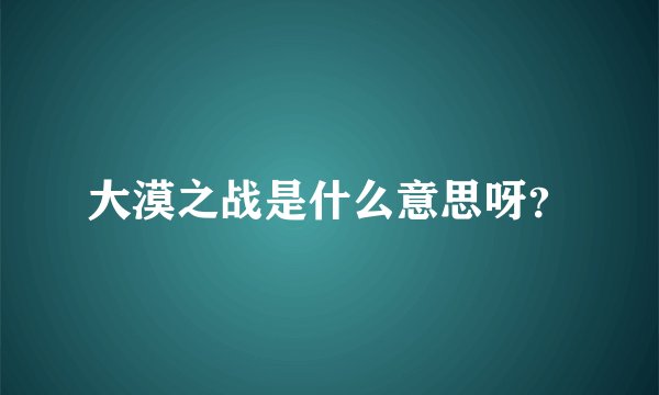 大漠之战是什么意思呀?