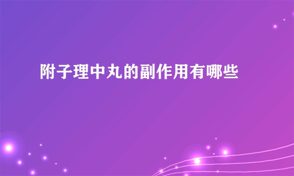附子理中丸的副作用有哪些 