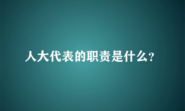 人大代表的职责是什么?