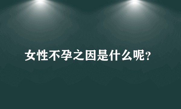 女性不孕之因是什么呢？