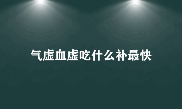 气虚血虚吃什么补最快