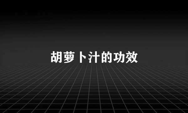 胡萝卜汁的功效